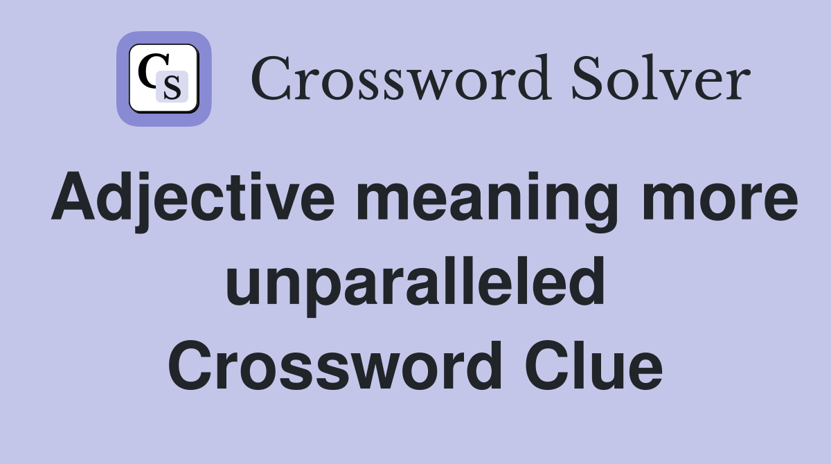 Adjective meaning more unparalleled Crossword Clue Answers